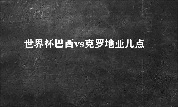 世界杯巴西vs克罗地亚几点