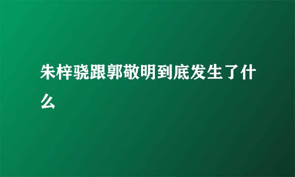 朱梓骁跟郭敬明到底发生了什么