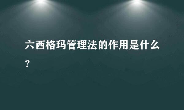 六西格玛管理法的作用是什么？