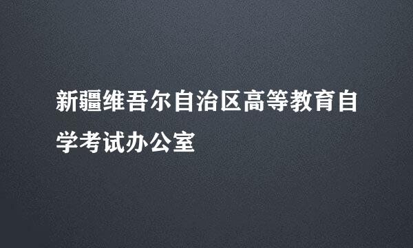 新疆维吾尔自治区高等教育自学考试办公室