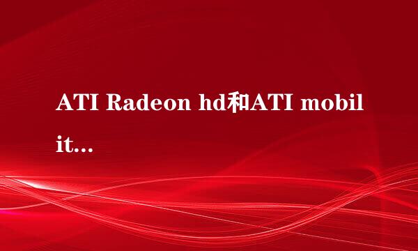 ATI Radeon hd和ATI mobility radeon hd 区别