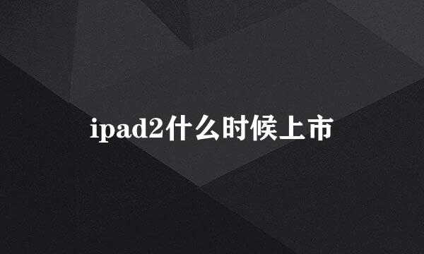 ipad2什么时候上市