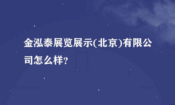 金泓泰展览展示(北京)有限公司怎么样？