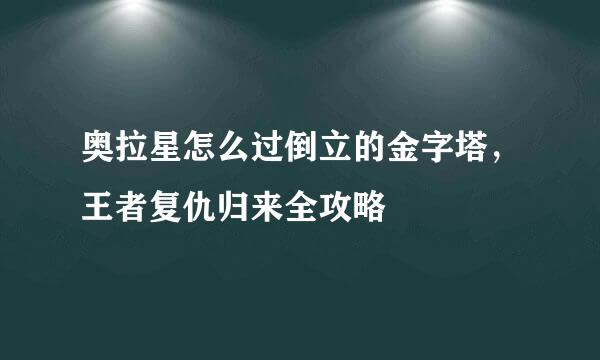 奥拉星怎么过倒立的金字塔，王者复仇归来全攻略