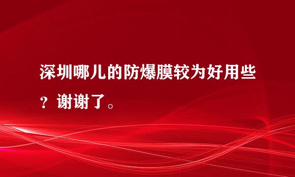 深圳哪儿的防爆膜较为好用些？谢谢了。