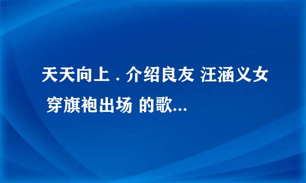 天天向上 . 介绍良友 汪涵义女 穿旗袍出场 的歌曲. 叫什么