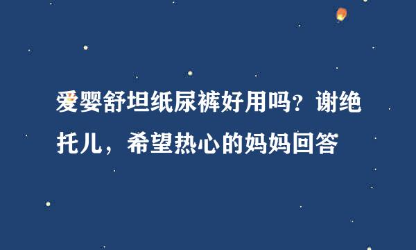 爱婴舒坦纸尿裤好用吗？谢绝托儿，希望热心的妈妈回答