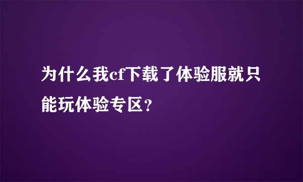 为什么我cf下载了体验服就只能玩体验专区？