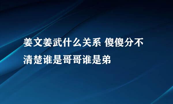 姜文姜武什么关系 傻傻分不清楚谁是哥哥谁是弟