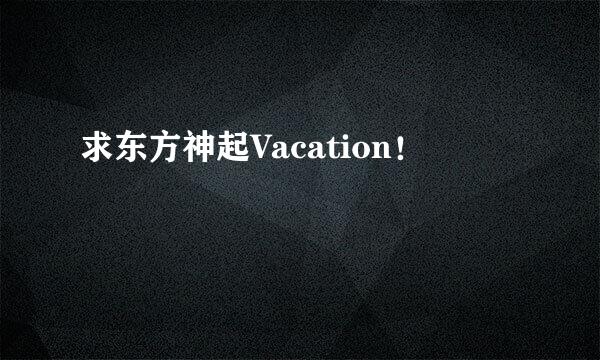 求东方神起Vacation！