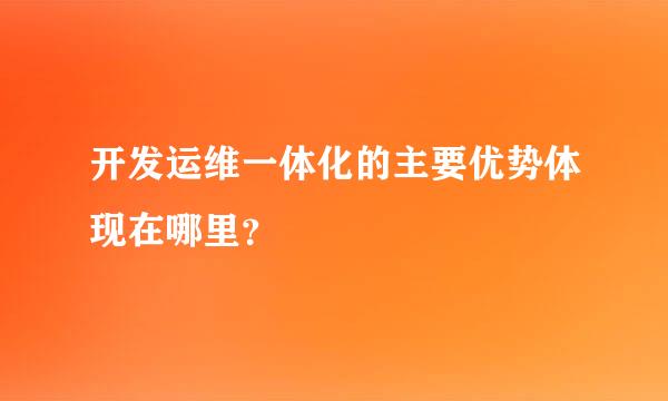 开发运维一体化的主要优势体现在哪里？