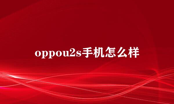 oppou2s手机怎么样