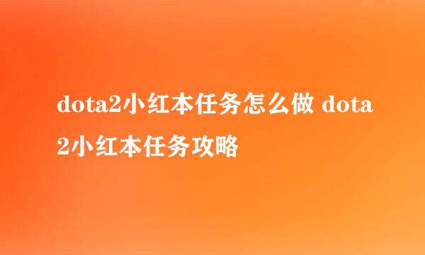 dota2小红本任务怎么做 dota2小红本任务攻略