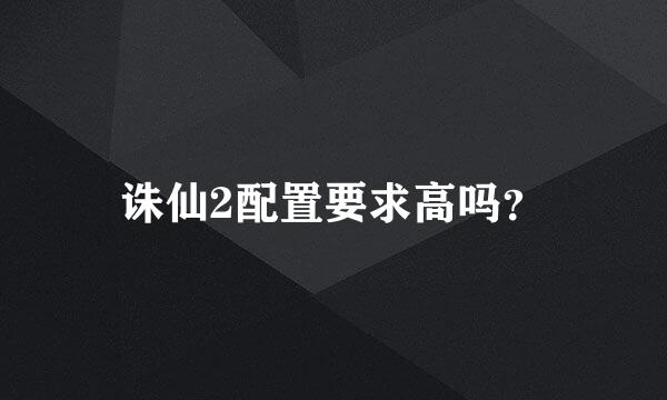 诛仙2配置要求高吗？