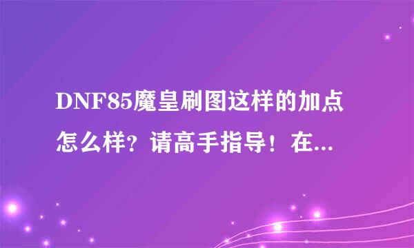 DNF85魔皇刷图这样的加点怎么样？请高手指导！在下贫民。