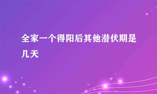 全家一个得阳后其他潜伏期是几天