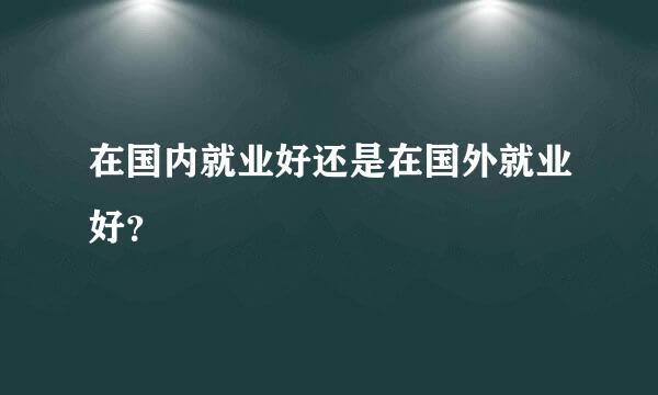 在国内就业好还是在国外就业好？