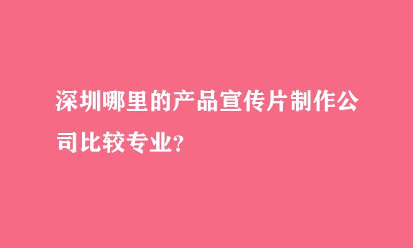 深圳哪里的产品宣传片制作公司比较专业？