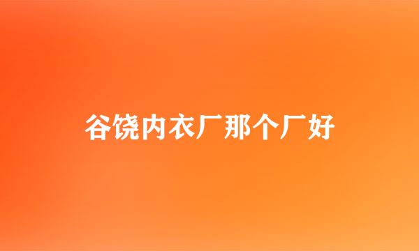 谷饶内衣厂那个厂好