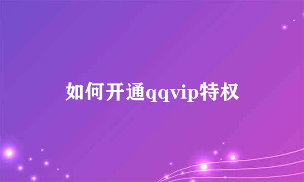 如何开通qqvip特权