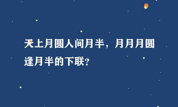 天上月圆人间月半，月月月圆逢月半的下联？