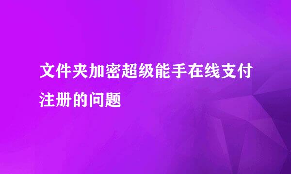 文件夹加密超级能手在线支付注册的问题