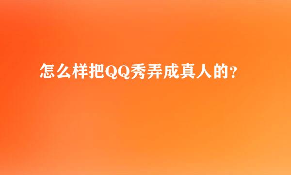 怎么样把QQ秀弄成真人的？