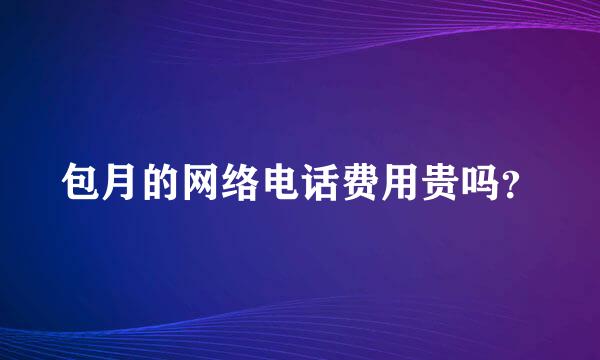 包月的网络电话费用贵吗？