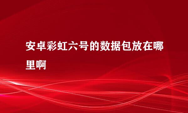 安卓彩虹六号的数据包放在哪里啊