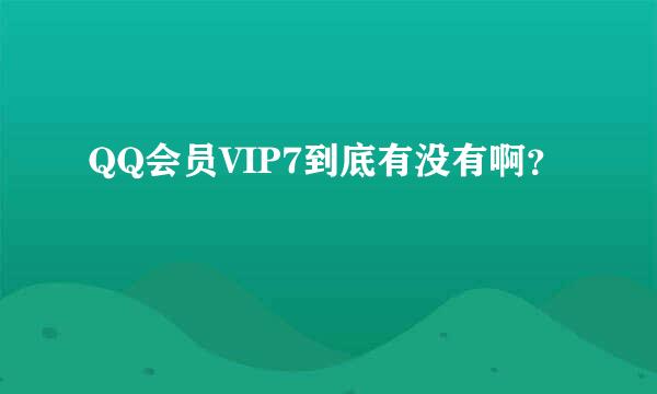 QQ会员VIP7到底有没有啊？