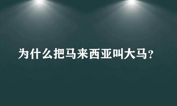 为什么把马来西亚叫大马？