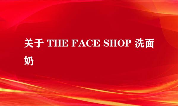 关于 THE FACE SHOP 洗面奶