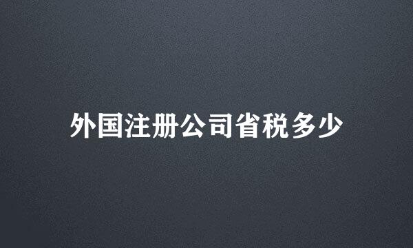 外国注册公司省税多少