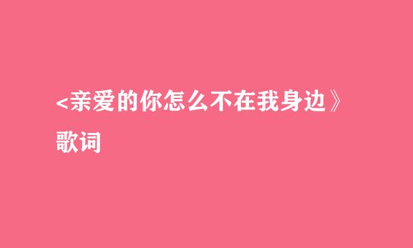 <亲爱的你怎么不在我身边》歌词