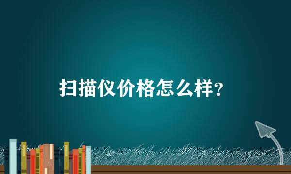 扫描仪价格怎么样？