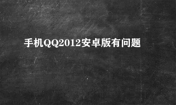 手机QQ2012安卓版有问题