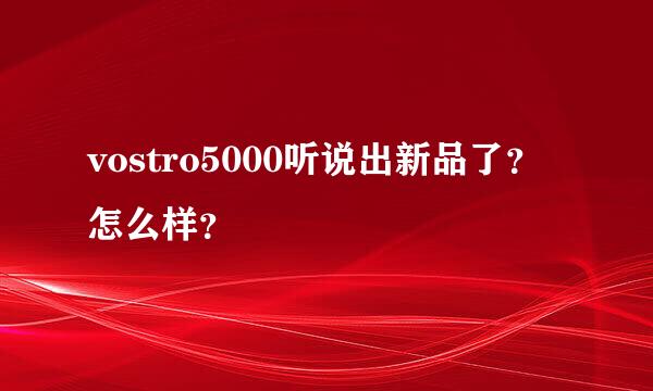 vostro5000听说出新品了？怎么样？