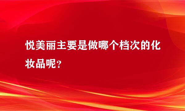 悦美丽主要是做哪个档次的化妆品呢？