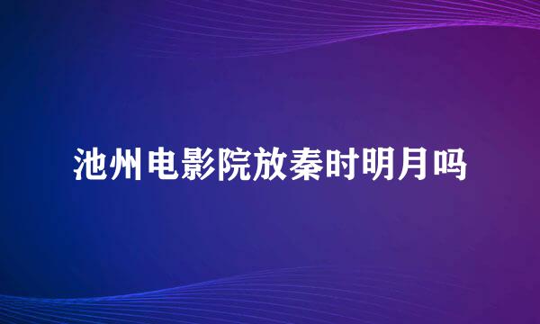 池州电影院放秦时明月吗