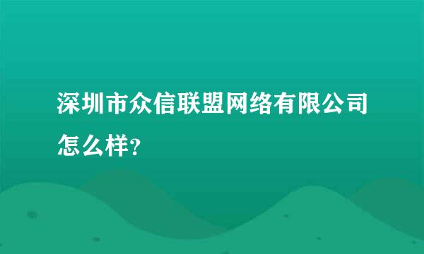 深圳市众信联盟网络有限公司怎么样？