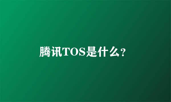 腾讯TOS是什么？