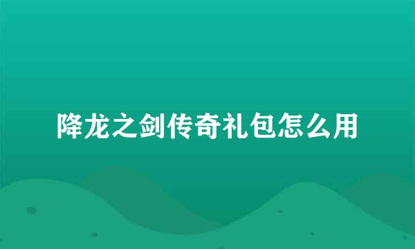 降龙之剑传奇礼包怎么用