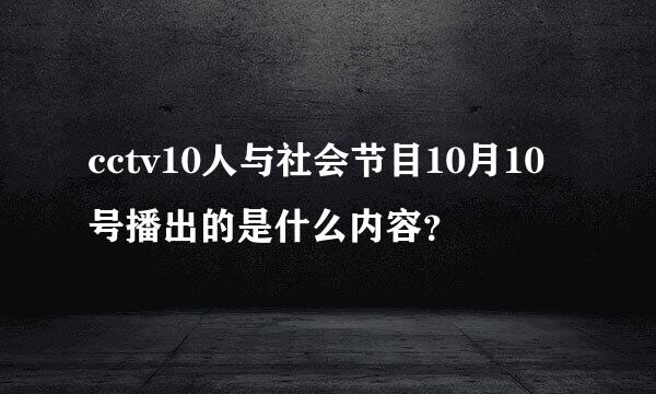 cctv10人与社会节目10月10号播出的是什么内容？