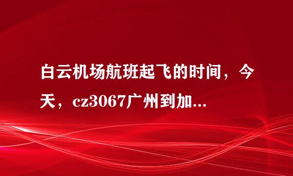 白云机场航班起飞的时间，今天，cz3067广州到加德满都的飞机，是几点起飞的？