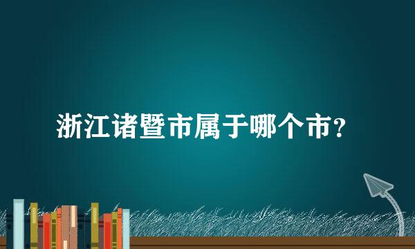 浙江诸暨市属于哪个市？