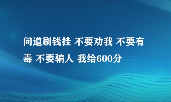 问道刷钱挂 不要劝我 不要有毒 不要骗人 我给600分