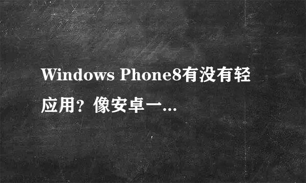 Windows Phone8有没有轻应用？像安卓一样的轻应用（如APP的360手机助手），如果没有