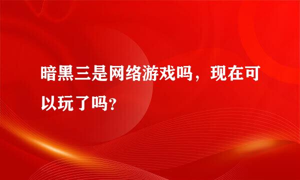 暗黑三是网络游戏吗，现在可以玩了吗？