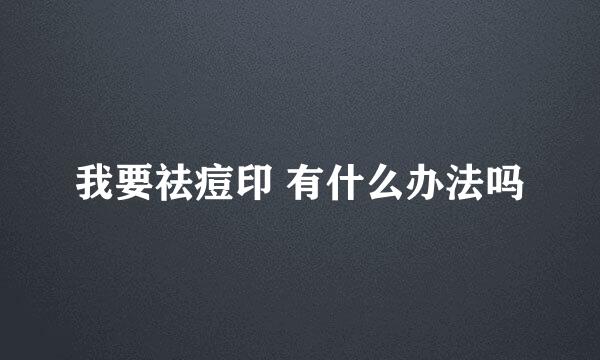 我要祛痘印 有什么办法吗