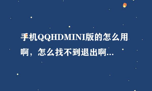 手机QQHDMINI版的怎么用啊，怎么找不到退出啊返回，它还是在上面登的啊